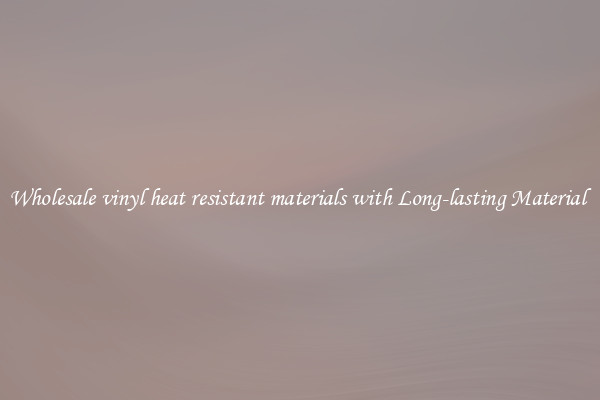 Wholesale vinyl heat resistant materials with Long-lasting Material 