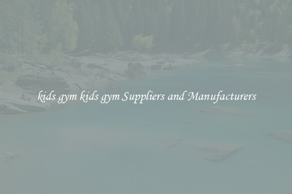 kids gym kids gym Suppliers and Manufacturers