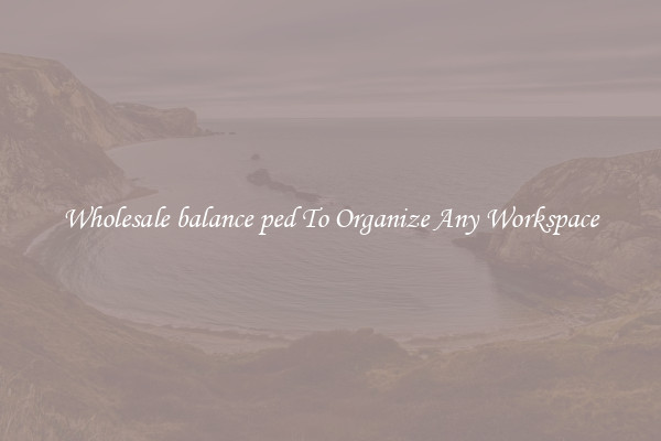 Wholesale balance ped To Organize Any Workspace
