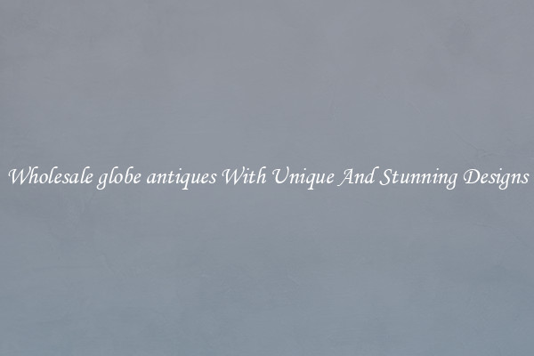 Wholesale globe antiques With Unique And Stunning Designs