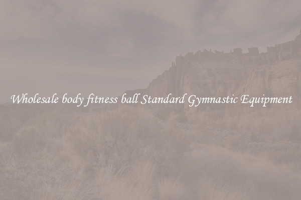 Wholesale body fitness ball Standard Gymnastic Equipment