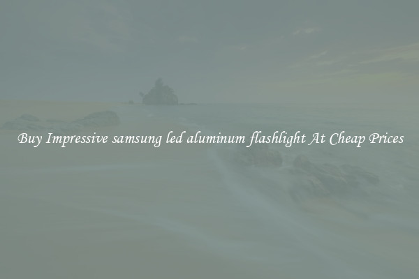 Buy Impressive samsung led aluminum flashlight At Cheap Prices