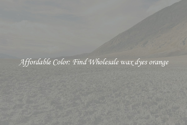 Affordable Color: Find Wholesale wax dyes orange