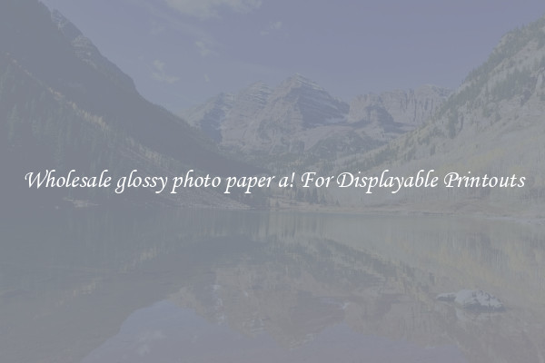 Wholesale glossy photo paper a! For Displayable Printouts