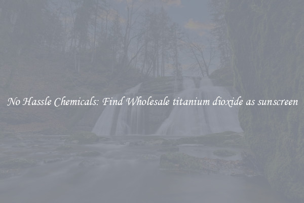 No Hassle Chemicals: Find Wholesale titanium dioxide as sunscreen